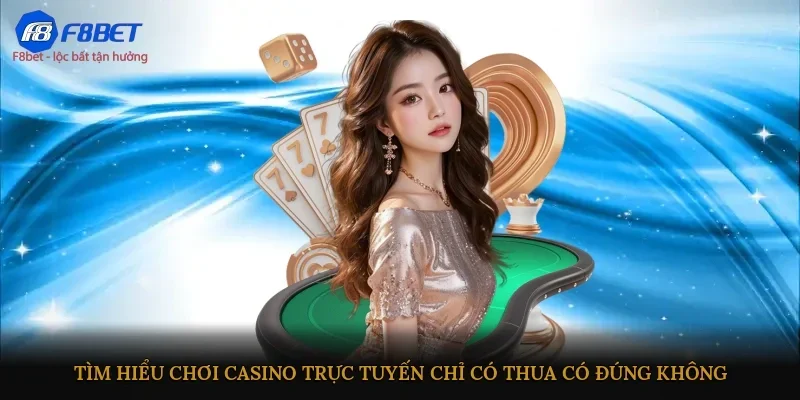 Tìm hiểu chơi Casino trực tuyến chỉ có thua có đúng không